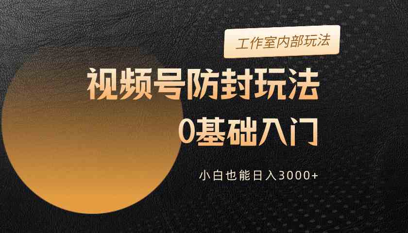 2024视频号升级防封玩法，零基础入门，小白也能日入3000+ 第1张