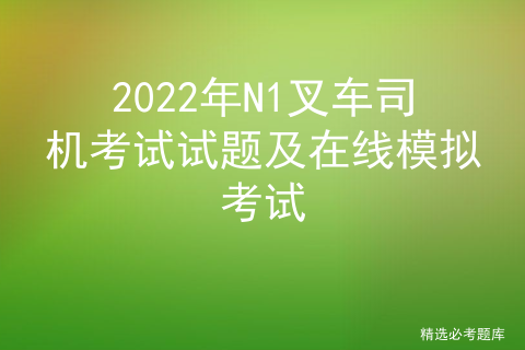 2022年N1叉车司机考试试题及在线模拟考试