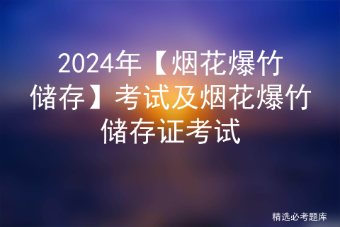 2024年【烟花爆竹储存】考试及烟花爆竹储存证考试