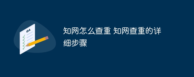 <span style='color:red;'>知</span><span style='color:red;'>网</span>怎么<span style='color:red;'>查</span>重 <span style='color:red;'>知</span><span style='color:red;'>网</span><span style='color:red;'>查</span>重的详细步骤
