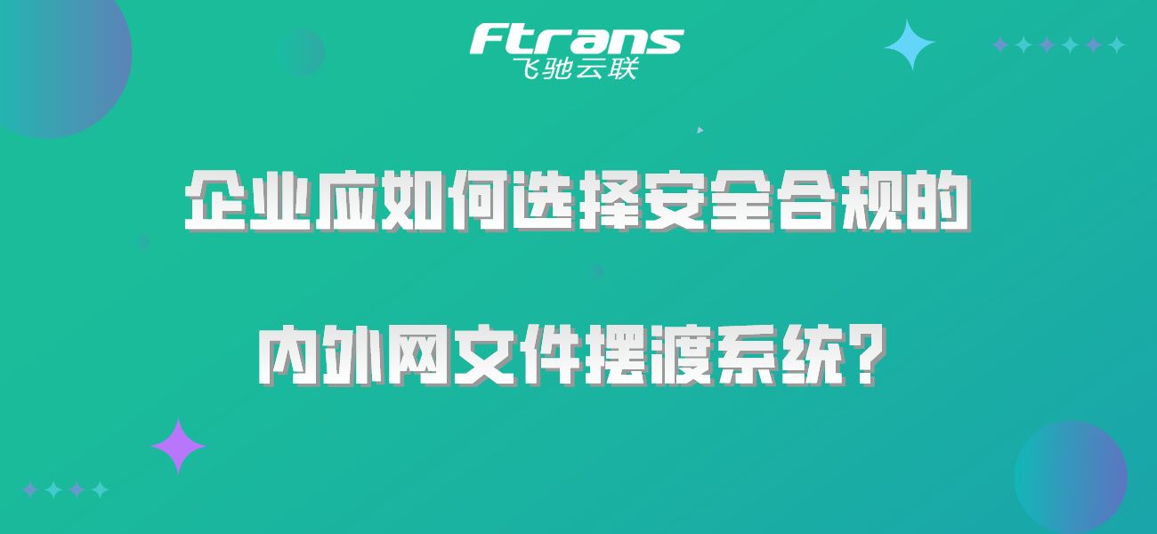 企业应如何选择安全合规的内外网文件摆渡系统？