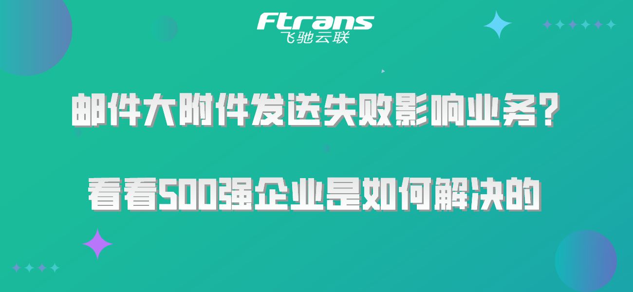 邮件大附件发送失败影响业务？看看500强企业是如何解决的