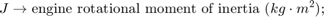 $$ J \rightarrow \mbox{engine rotational moment of inertia } (kg\cdot m^2) \mbox{; }$$