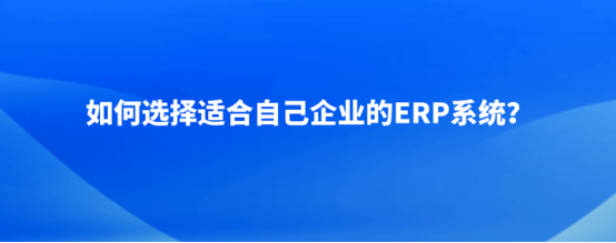 适合自己企业的erp系统怎么选？这8条关键因素缺一不可！