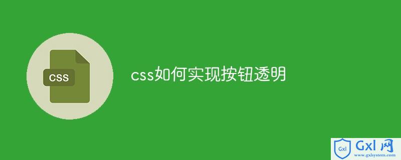 如何把html的按钮给变透明背景,css如何实现按钮透明_weixin_39896617的