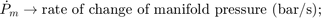 $$&#xA;\dot{P}_m \rightarrow \mbox{rate of change of manifold pressure (bar/s);}&#xA;$$