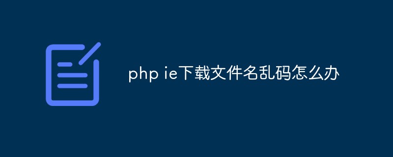 php ie 下载 乱码,php ie下载文件名乱码怎么办