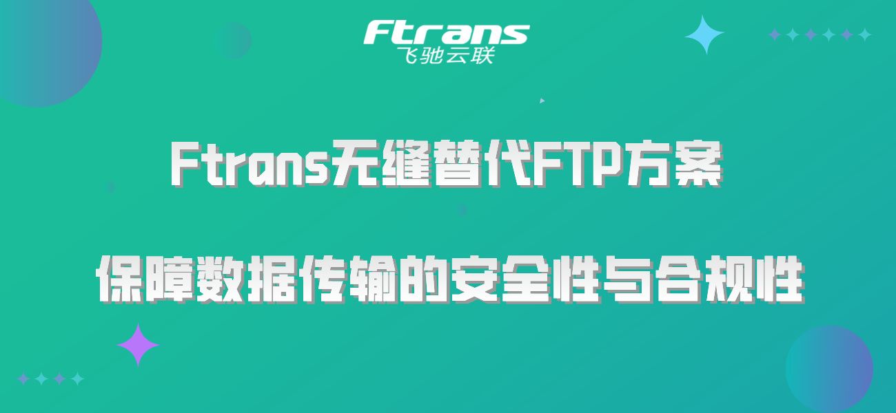 Ftrans无缝替代FTP方案：保障数据传输的安全性与合规性