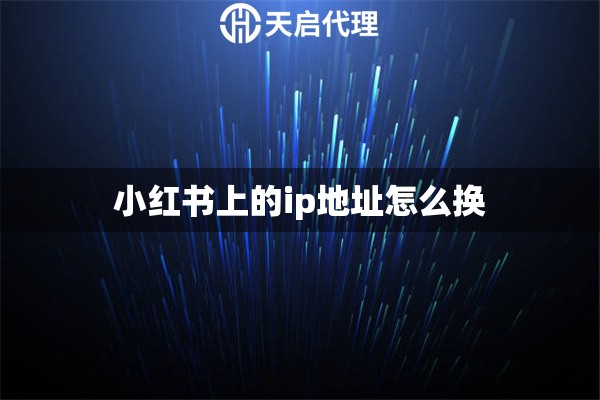 小红书上的ip地址怎么换