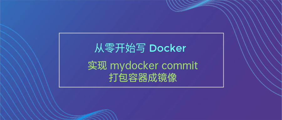 从零开始写 Docker(七)---实现 mydocker commit 打包容器成镜像