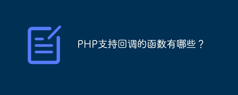 支持回调处理 php函数,PHP支持回调的函数有哪些？