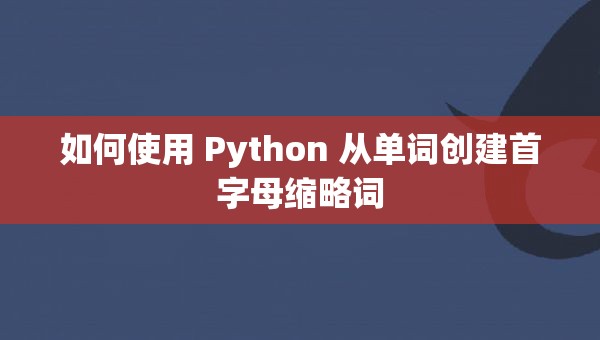 如何使用 Python 从单词创建首字母缩略词