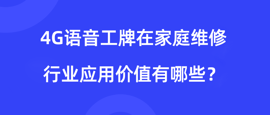 DuDuTalk：4G语音工牌，如何实现家庭上门维修服务过程的智能化管理？