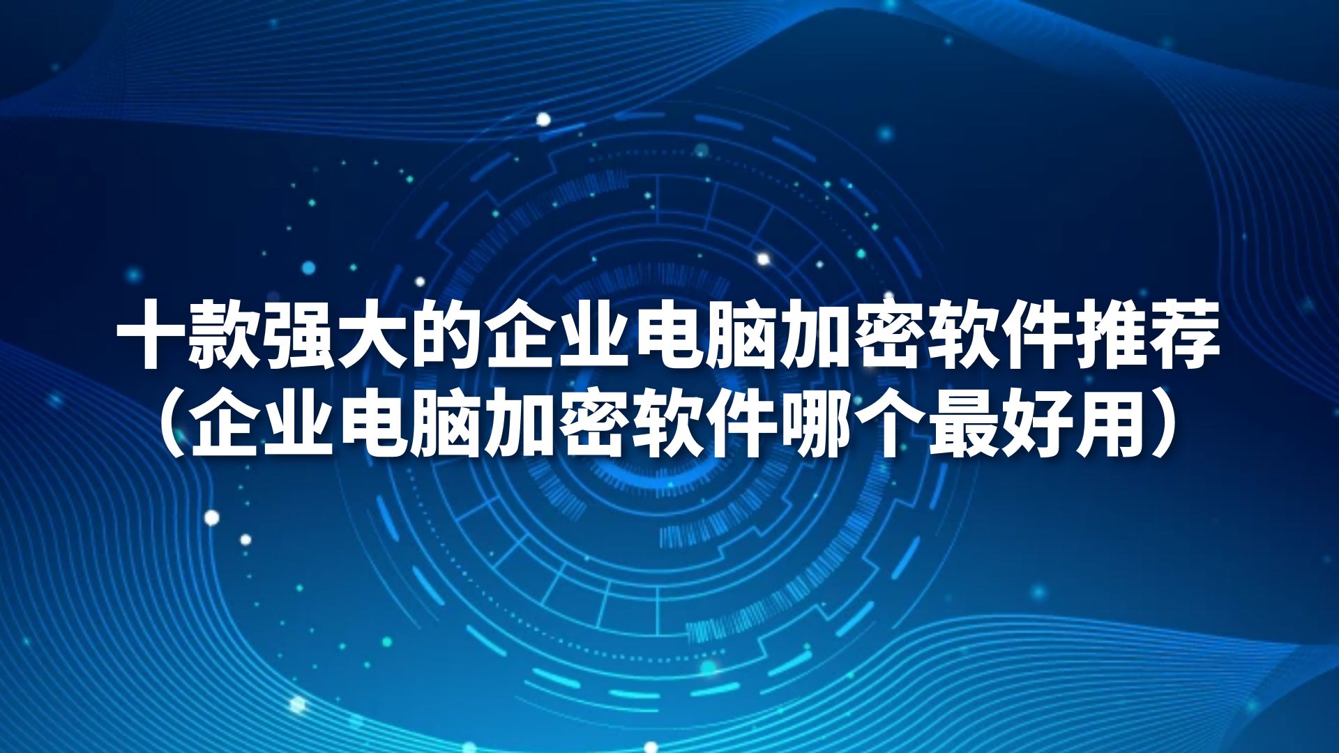 十款强大的企业电脑加密软件推荐（企业电脑加密软件哪个最好用）