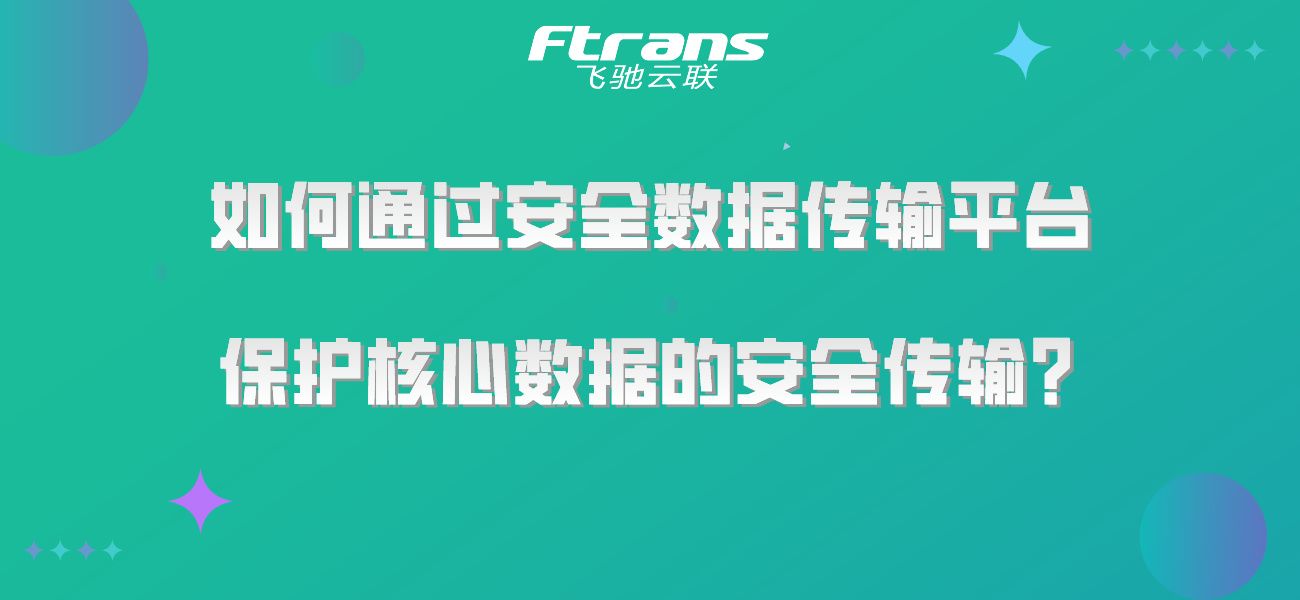 如何通过安全数据传输平台，保护核心数据的安全传输？