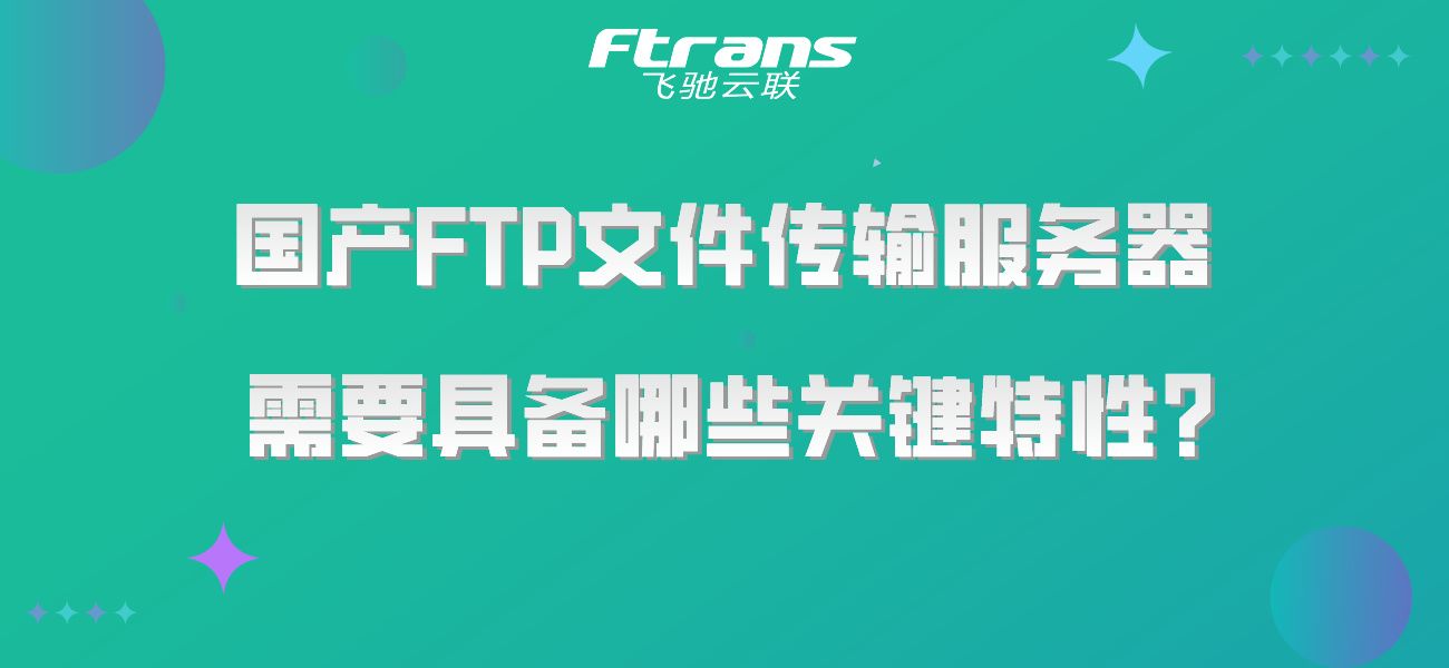 国产FTP文件传输服务器需要具备哪些关键特性？