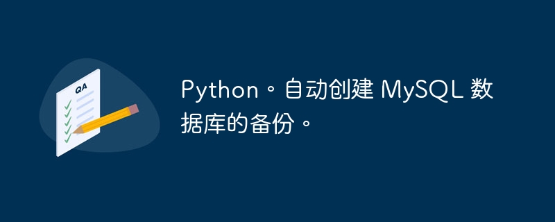 python。自动创建 mysql 数据库的备份。