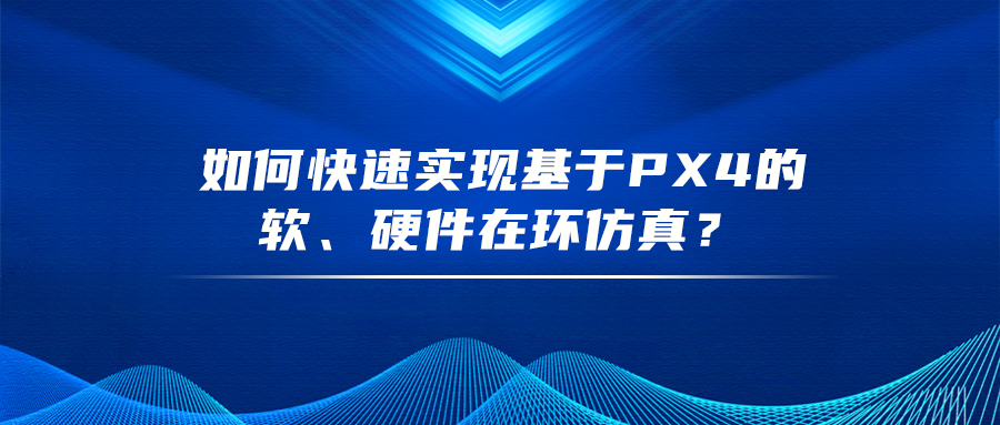 一文告诉你，如何快速实现基于PX4的软、硬件在环仿真？