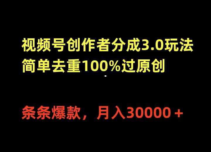 视频号创作者分成3.0玩法，简单去重100%过原创，条条爆款，月入30000+ 第1张