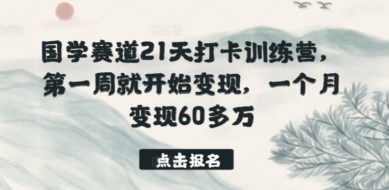 国学赛道 21 天打卡训练营，第一周就开始变现，一个月变现 60 多万