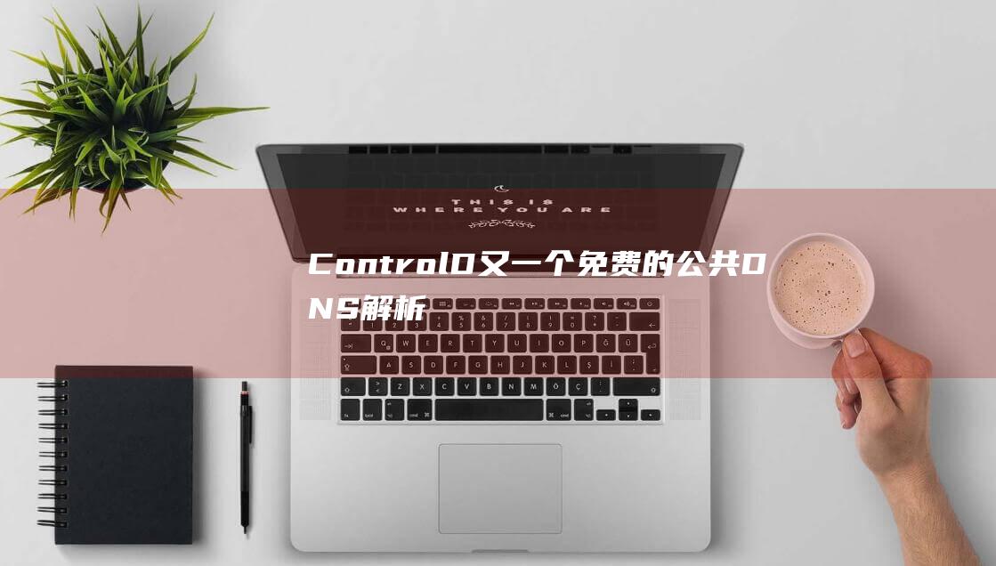 ControlD又一个免费的公共DNS解析