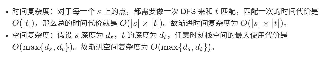 · 时 间 复 杂 度 ： 对 于 每 一 个 s 上 的 点 ， 都 需 要 做 一 次 DFS 来 和 匹 配 ， 匹 配 一 次 的 时 间 代 价 是  0 审 l) ， 那 么 总 的 时 间 代 价 就 是 0 × 到 。 故 渐 进 时 间 复 杂 度 为 0 × @） 。  · 空 间 复 杂 度 ： 假 谩 s 滦 度 为 ， 的 深 度 为 山 ， 任 意 时 刻 栈 空 间 的 最 大 使 用 代 价 是  O(max{ds,dt})o 故 渐 进 空 间 复 杂 度 为 O(max{ds,dt})o 