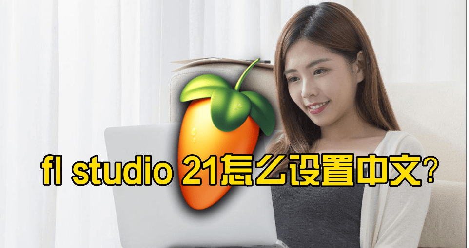 水果编曲FL Studio 21强化来袭！FL Studio21制作人版下载及切换中文教程