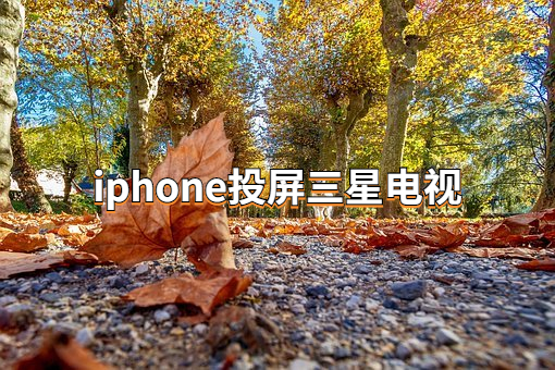 iphone怎么投屏到三星电视？这样操作即可实现