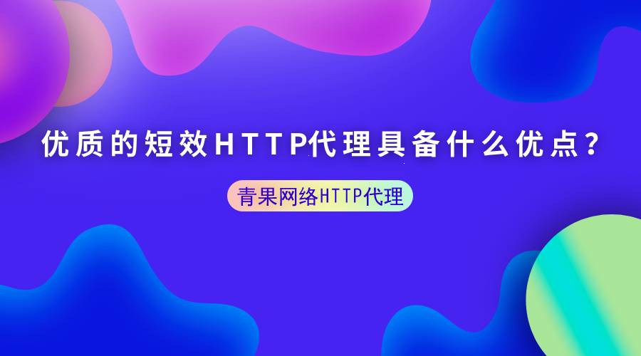 优质的短效HTTP代理具备什么优点？