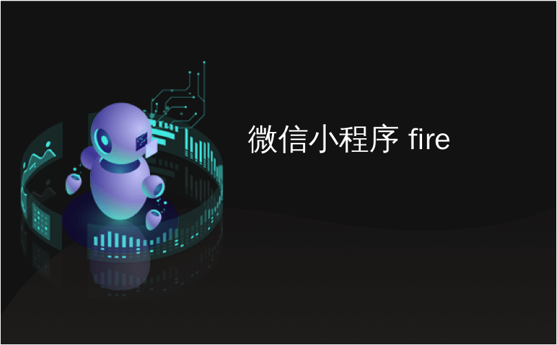 微信小程序 fire