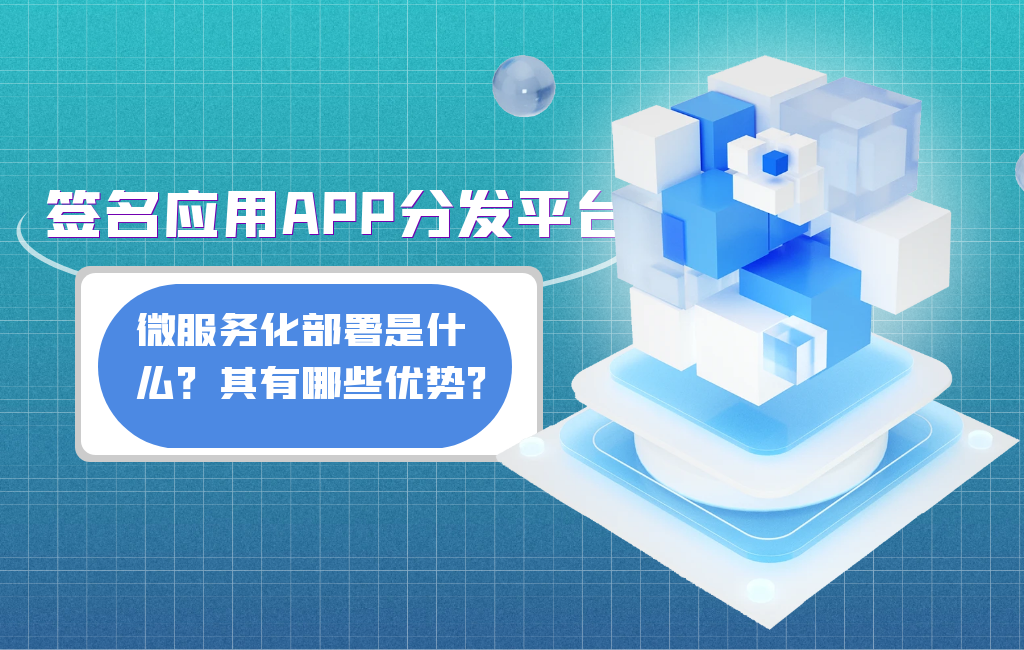 签名应用APP分发平台的微服务化部署是什么？其有哪些优势？