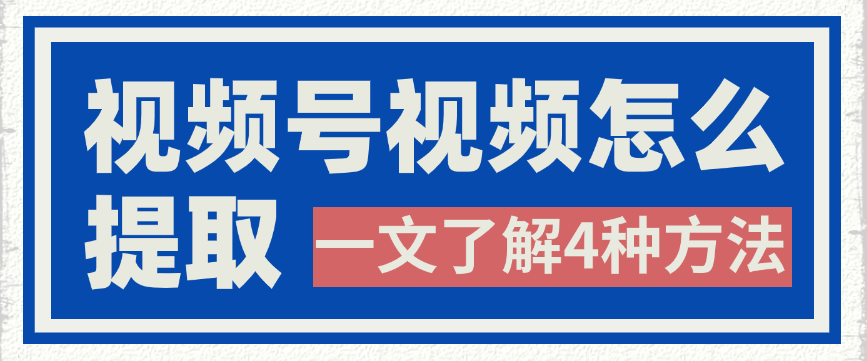 视频号怎么保存视频到手机？推荐4种方法！