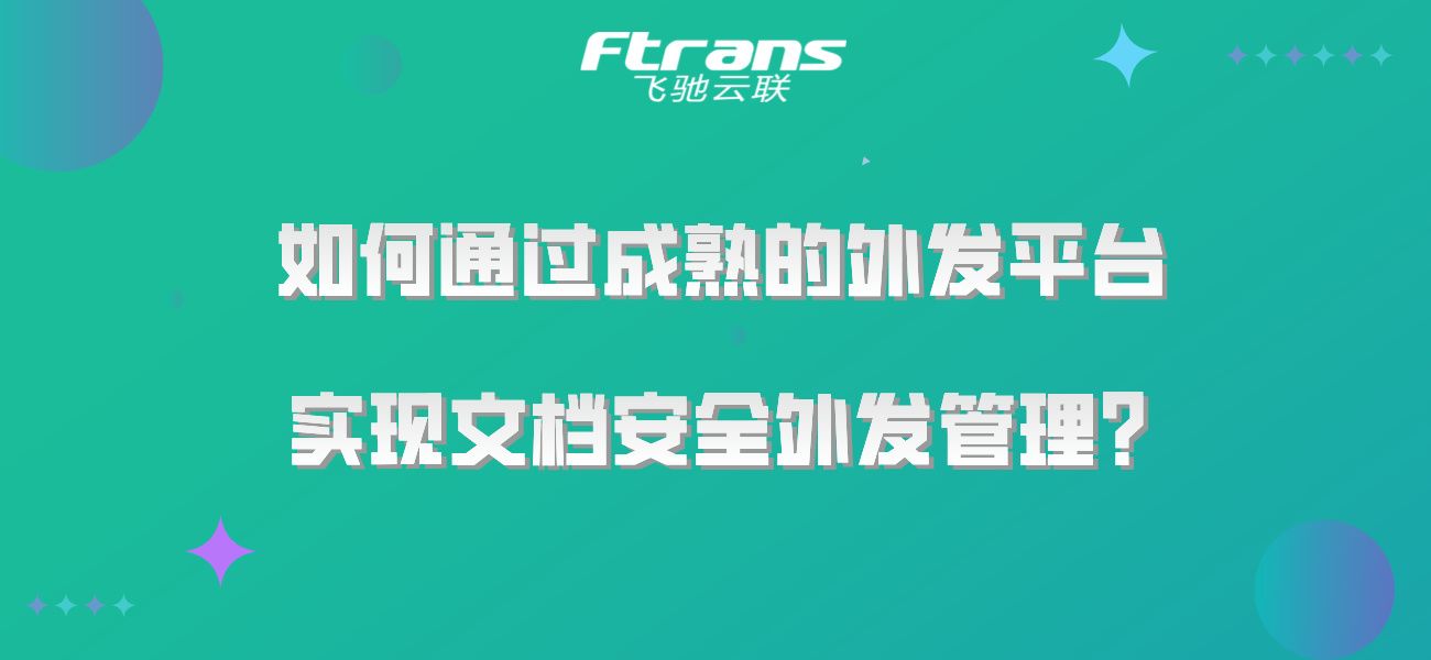 如何通过成熟的外发平台，实现文档安全外发管理？