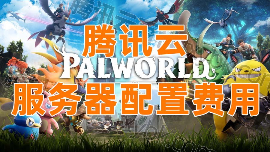 幻兽帕鲁服务器（Palworld）腾讯云配置价格表，2024新版报价