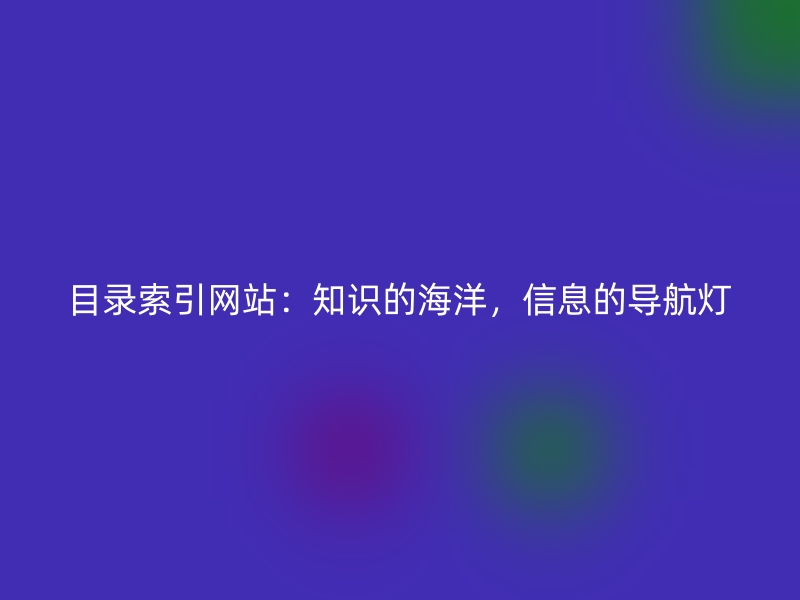 目录索引网站：知识的海洋，信息的导航灯