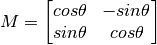 M = \ begin {bmatrix} cos \ theta & -sin \ theta \ sin \ theta & cos \ theta \ end {bmatrix}