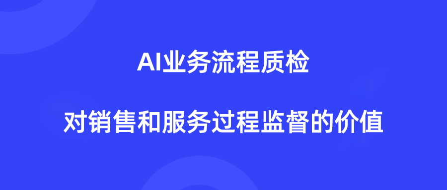 什么是AI业务流程质检，如何用它做好销售和服务过程监督