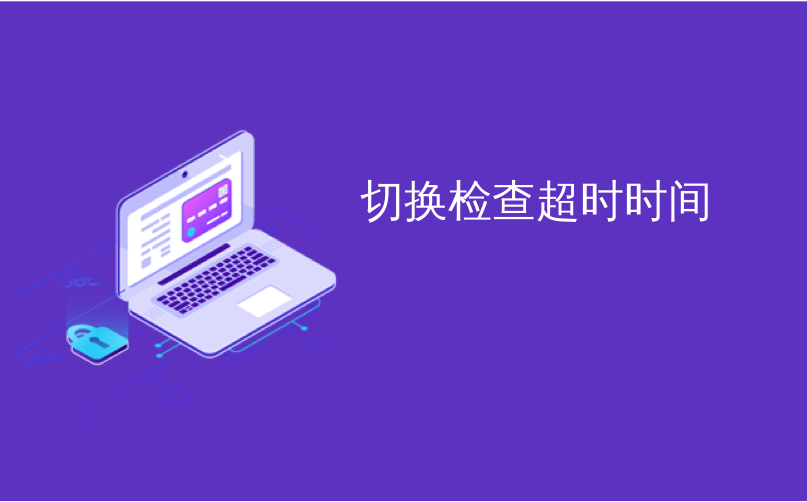 切换检查超时时间_全部检查/切换