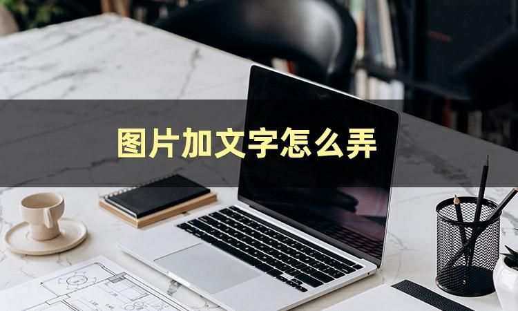 图片加文字怎么弄?介绍几款不错的电脑图片编辑软件