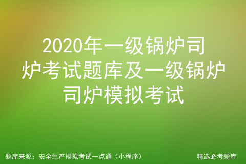 2020年一级锅炉司炉证考试资料_锅炉证考试宝典