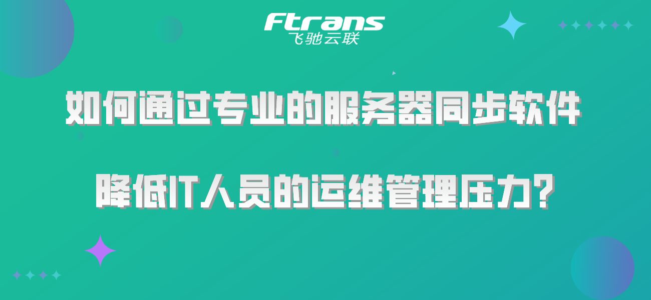 如何通过专业的服务器同步软件，降低IT人员的运维管理压力？