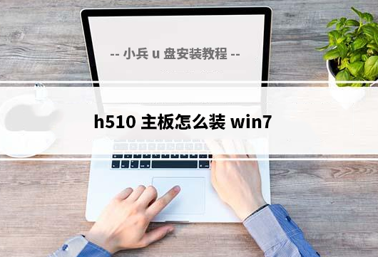 h510主板怎么装win7