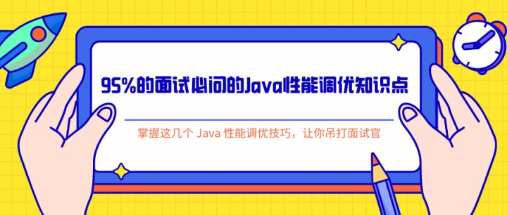 95%的面试必问的Java性能调优知识点，掌握这几个 Java 性能调优技巧，让你吊打面试官