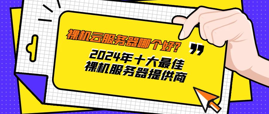 裸机云服务器哪个好？2024年十大最佳裸机服务器提供商