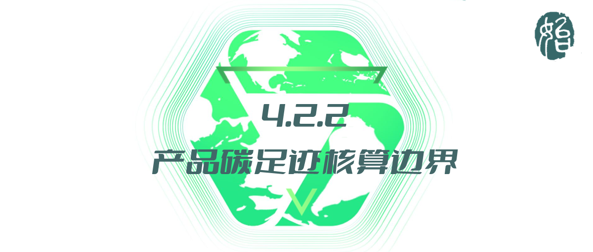 4.2.2 产品碳足迹核算边界 Product Carbon Footprint Accounting Boundary