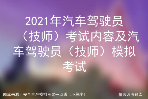 2021年汽车驾驶员（技师）考试内容及汽车驾驶员（技师）模拟考试