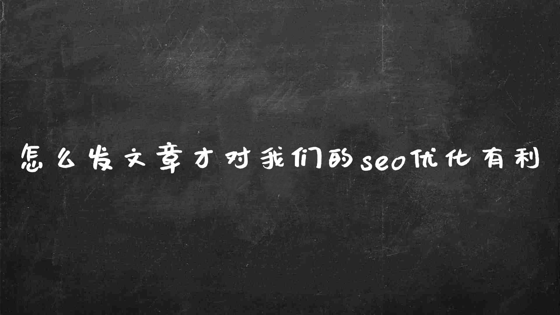 seo文章优化（怎么发文章才对我们的seo优化有利）