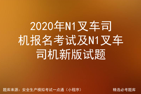 2021年N1叉车司机免费试题及N1叉车司机复审考试