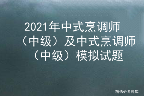 中式烹调师中级考试题库_中式烹饪初级理论考试题[通俗易懂]