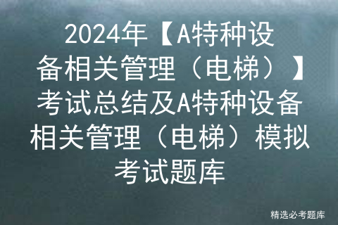 2024年【A特种设备相关管理（电梯）】考试总结及A特种设备相关管理（电梯）模拟考试题库